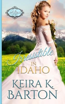 Irresistible in Idaho: An at the Altar Story by Barton, Keira K.