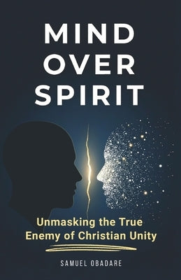 Mind Over Spirit: Unmasking the True Enemy of Christian Unity by Obadare, Samuel