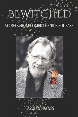 Bewitched: Secrets from Comedy Genius Sol Saks by Haynes, Carolyn