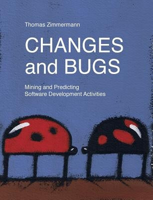 Changes and Bugs: Mining and Predicting Software Development Activities by Zimmermann, Thomas