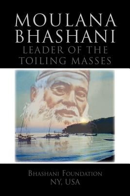 Moulana Bhashani Leader of the Toiling Masses: Leader of the Toiling Masses by Foundation, Bhashani