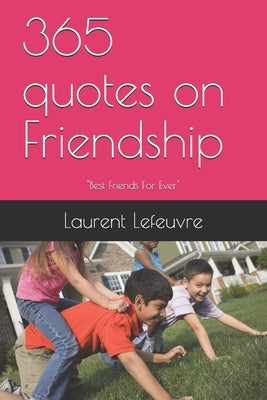 365 quotes on Friendship: The REAL Friendship by Lefeuvre, Laurent