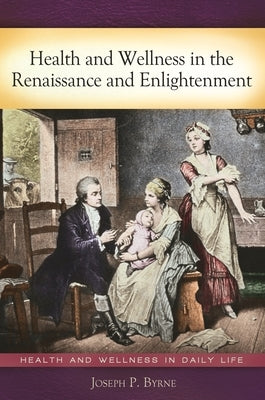 Health and Wellness in the Renaissance and Enlightenment by Byrne, Joseph P.