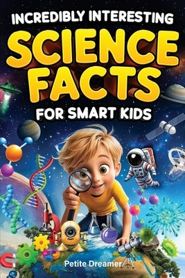 Incredibly Interesting Science Facts For Smart Kids: Think You Know Science? Think Again! - Here are 999+ Fascinating Science Facts: Mind-Blowing Disc by Dreamer, Petite