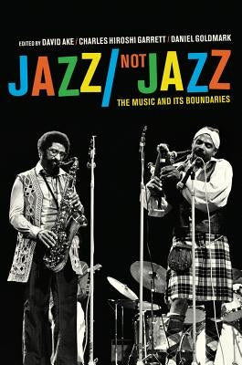 Jazz/Not Jazz: The Music and Its Boundaries by Ake, David