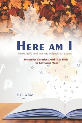 HERE AM I Whom shall I send, and who will go for us? Isaiah 6: 8: INTERACTiVE DEvoTiONAL whh YEAR BiblE foR CANVASSiNG WoRk by M. S., I.