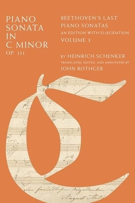 Piano Sonata in C Minor, Op. 111: Beethoven's Last Piano Sonatas, an Edition with Elucidation, Volume 3 by Schenker, Heinrich