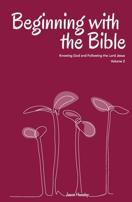 Beginning with the Bible, Volume 2: Knowing God and Following the Lord Jesus by Hensley, Jason
