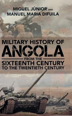 Military History of Angola: From the Sixteenth Century to the Twentieth Century by Júnior, Miguel
