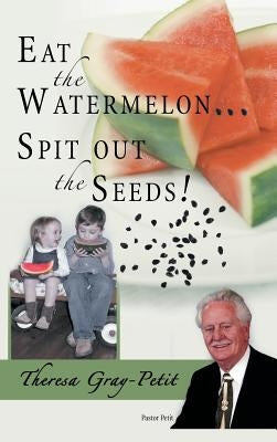 Eat the Watermelon ... Spit Out the Seeds!: A Biography of Pastor Charles J. Petit by Gray-Petit, Theresa