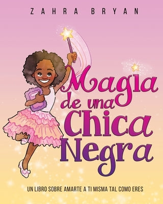 Magia de una chica negra: Un Libro Sobre Amarte a Ti Misma Tal Como Eres by Bryan, Zahra