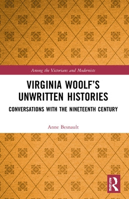 Virginia Woolf's Unwritten Histories: Conversations with the Nineteenth Century by Besnault, Anne