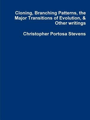 Cloning, Branching Patterns, the Major Transitions of Evolution, & Other writings by Portosa Stevens, Christopher