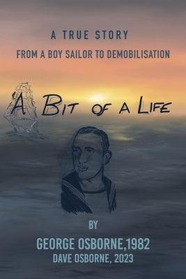A Bit Of A Life: From A Boy Sailor To Demobilisation by Osborne, George