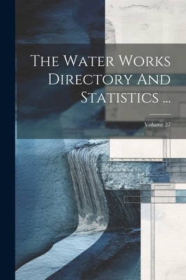 The Water Works Directory And Statistics ...; Volume 27 by Anonymous