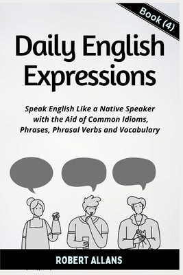 Daily English Expressions (Book - 4): Speak English Like a Native by Mustafaoglu, A.