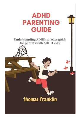 ADHD Parenting Guide: Understanding ADHD, an easy guide for parents with ADHD kids. by Franklin, Thomas