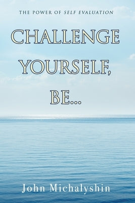 Challenge Yourself, Be...: The Power of Self Evaluation by Michalyshin, John
