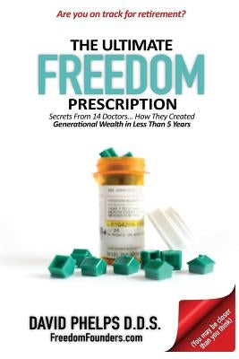 The Ultimate Freedom Prescription: Secrets From 14 Doctors... How They Created Generational Wealth in Less Than 5 Years by Phelps, David
