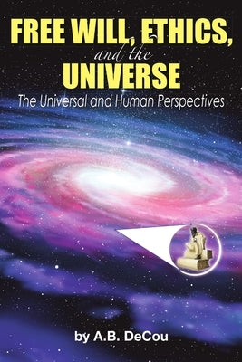 Free Will, Ethics, and the Universe: The Universal and Human Perspectives by Decou, A. B.
