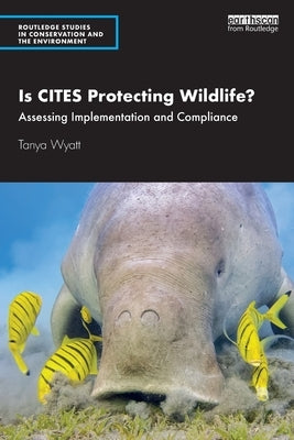 Is CITES Protecting Wildlife?: Assessing Implementation and Compliance by Wyatt, Tanya