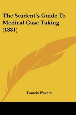 The Student's Guide To Medical Case Taking (1881) by Warner, Francis