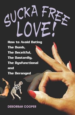 Sucka Free Love!: How to Avoid Dating The Dumb, The Deceitful, The Dastardly, The Dysfunctional and The Deranged by Cooper, Deborrah