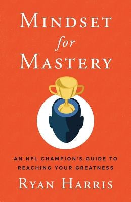 Mindset for Mastery: An NFL Champion's Guide to Reaching Your Greatness by Harris, Ryan