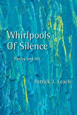Whirlpools of Silence: Poetry and Art by Leach, Patrick J.