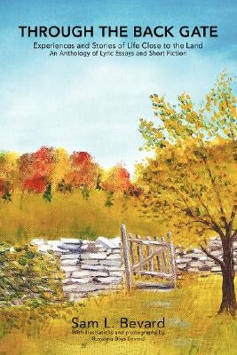 Through the Back Gate: Experiences and Stories of Life Close to the Land by Bevard, Sam L.
