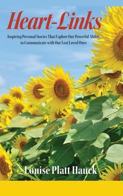 Heart-Links: Inspiring Personal Stories That Explore Our Powerful Ability to Communicate with Our Lost Loved Ones by Hauck, Louise P.