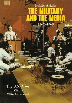 Public Affairs: The Military and the Media, 1962-1968 by Hammond, William M.