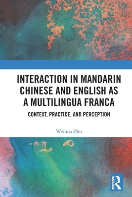 Interaction in Mandarin Chinese and English as a Multilingua Franca: Context, Practice, and Perception by Zhu, Weihua