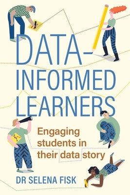 Data-Informed Learners: Engaging Students in Their Data Story by Fisk, Selena