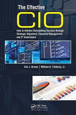 The Effective CIO: How to Achieve Outstanding Success Through Strategic Alignment, Financial Management, and It Governance by Brown, Eric J.