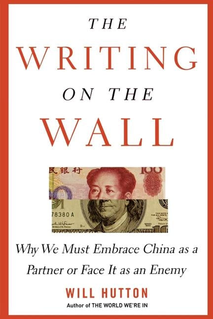 The Writing on the Wall: Why We Must Embrace China as a Partner or Face It as an Enemy by Hutton, Will