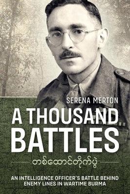 A Thousand Battles: An Intelligence Officer's Battle Behind Enemy Lines in Wartime Burma by Merton, Serena