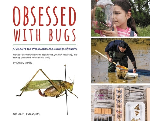 Obsessed with Bugs: A Guide to the Preservation and Curation of Insects by Markey, Andrew