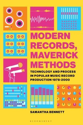 Modern Records, Maverick Methods: Technology and Process in Popular Music Record Production 1978-2000 by Bennett, Samantha