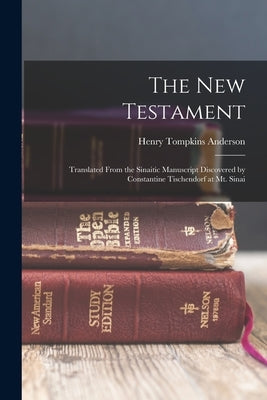 The New Testament: Translated From the Sinaitic Manuscript Discovered by Constantine Tischendorf at Mt. Sinai by Anderson, Henry Tompkins