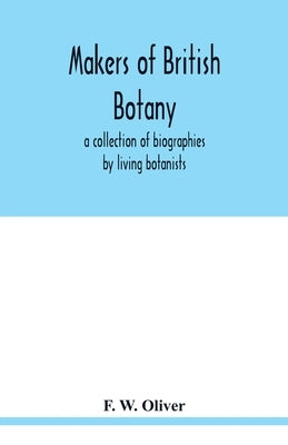 Makers of British botany; a collection of biographies by living botanists by W. Oliver, F.