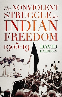 The Nonviolent Struggle for Indian Freedom, 1905-19 by Hardiman, David