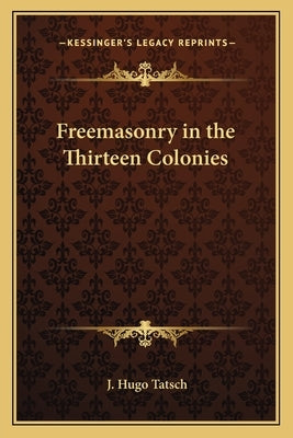 Freemasonry in the Thirteen Colonies by Tatsch, J. Hugo