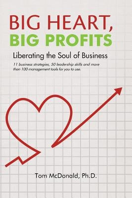 Big Heart, Big Profits: Liberating the Soul of Business by McDonald Ph. D., Tom