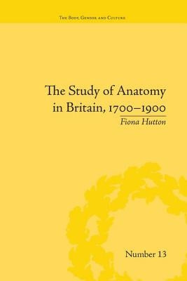 The Study of Anatomy in Britain, 1700-1900 by Hutton, Fiona
