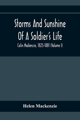 Storms And Sunshine Of A Soldier'S Life: Colin Mackenzie, 1825-1881 (Volume I) by MacKenzie, Helen