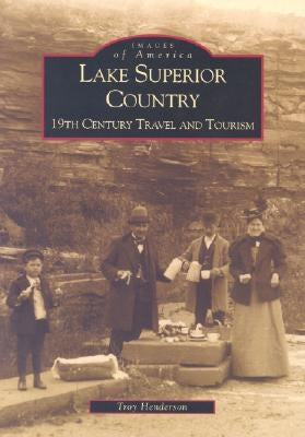 Lake Superior Country: 19th Century Travel and Tourism by Henderson, Troy
