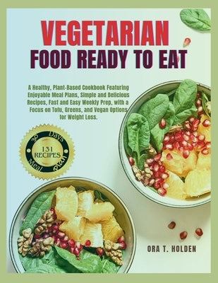 Vegetarian Food Ready to Eat: A Healthy, Plant-Based Cookbook with Enjoyable Meal Plans, Simple & Delicious Recipes, Fast & Easy Weekly Prep, with a by Holden, Ora T.