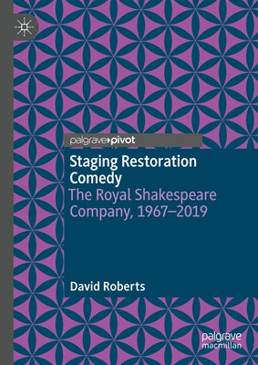 Staging Restoration Comedy: The Royal Shakespeare Company, 1967-2019 by Roberts, David