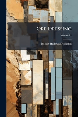 Ore Dressing; Volume 01 by Richards, Robert Hallowell